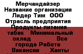 Мерчандайзер › Название организации ­ Лидер Тим, ООО › Отрасль предприятия ­ Продукты питания, табак › Минимальный оклад ­ 13 000 - Все города Работа » Вакансии   . Ханты-Мансийский,Мегион г.